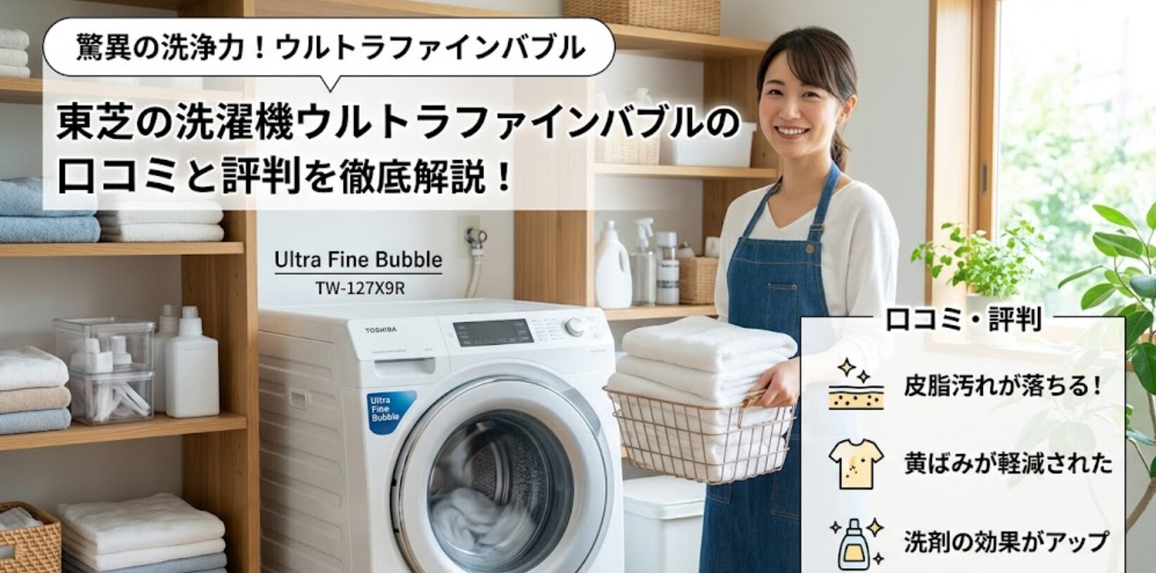 清潔感のある洗面所で、東芝のウルトラファインバブル洗濯機「TW-127X9R」を前に笑顔で立つ主婦。壁には「東芝の洗濯機ウルトラファインバブルの口コミと評判を徹底解説！」というタイトルと、ウルトラファインバブルの洗浄力に関する口コミが掲載されている。