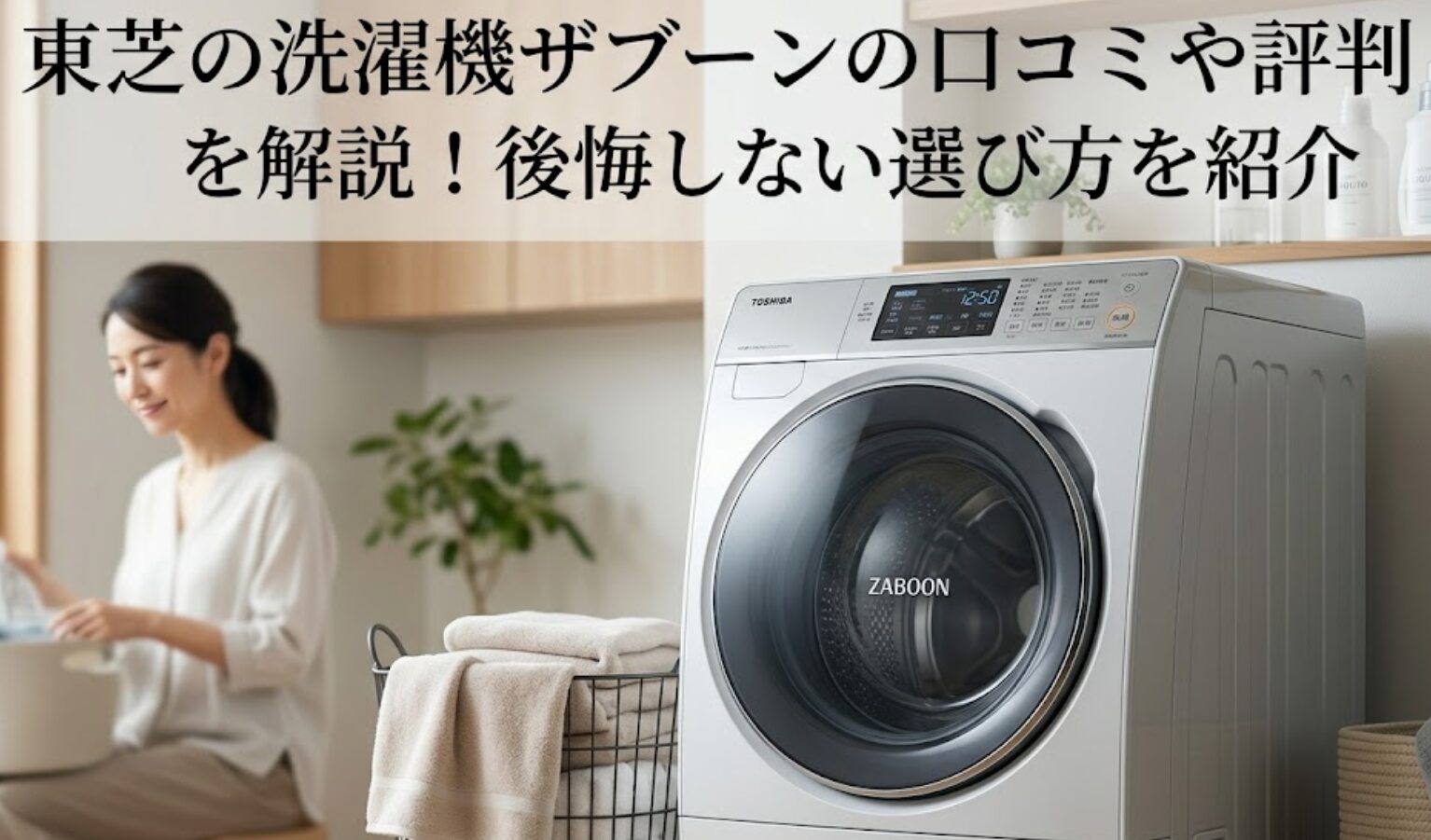 東芝のドラム式洗濯乾燥機「ZABOON(ザブーン)」の最新モデル(TW-127XP5)を、現代的なリビング・ランドリースペースに設置した画像。ウルトラファインバブル洗浄や高濃縮ワイドシャワーによる圧倒的な洗浄力、新ヒートポンプ乾燥による時短(洗濯~乾燥約87分)性能を紹介。夜間も安心な低騒音設計(洗い時約32dB)で、共働き家庭などのタイパ(タイムパフォーマンス)向上を支援し、後悔しない洗濯機選びのポイントを解説する記事のアイキャッチ。アジア人(日本人)の女性がリラックスして家事をしている様子が背景にある。