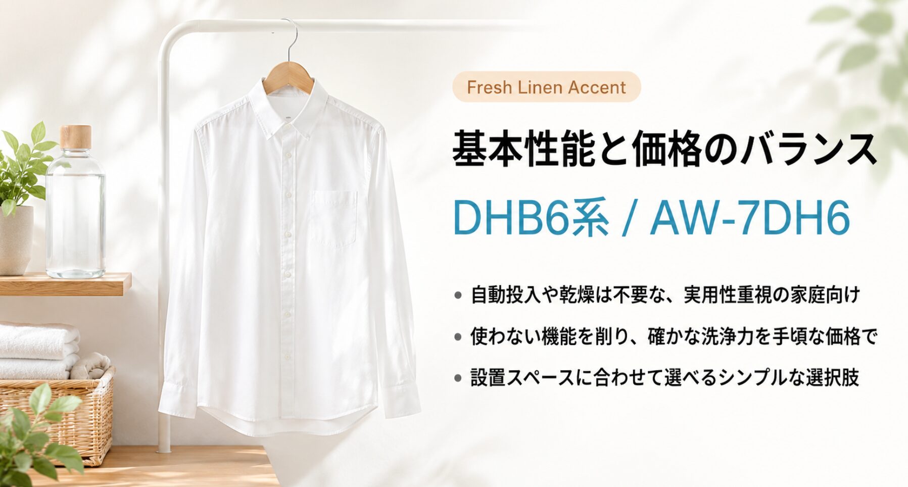 フレッシュリネンアクセント（Fresh Linen Accent）の文字とハンガーに掛かった白いシャツの画像とともに、自動投入や乾燥は不要な実用性重視の家庭向けであり、使わない機能を削り確かな洗浄力を手頃な価格で提供し、設置スペースに合わせて選べるシンプルな選択肢であることが記載されたスライド画像
